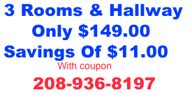   3 Rooms &amp; Hallway &#10;       Only $139.00&#10;  Savings Of $21.00&#10;                        With coupon&#10;               208-936-8197&#10;  &#10;