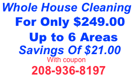      Whole House Cleaning&#10;         For Only $239.00&#10;           Up to 6 Areas&#10;          Savings Of $31.00&#10;                                With coupon&#10;                        208-936-8197&#10;&#10;     &#10;