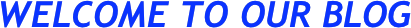 WELCOME TO OUR BLOG